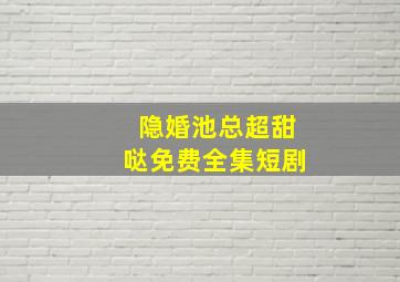 隐婚池总超甜哒免费全集短剧