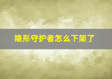 隐形守护者怎么下架了