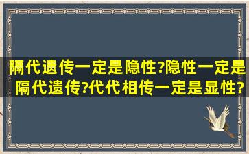 隔代遗传一定是隐性?隐性一定是隔代遗传?代代相传一定是显性?显性...