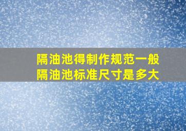 隔油池得制作规范一般隔油池标准尺寸是多大