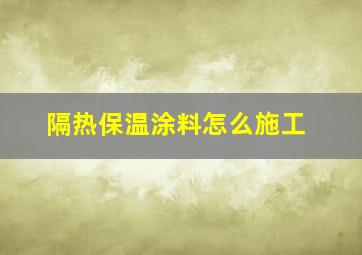 隔热保温涂料怎么施工