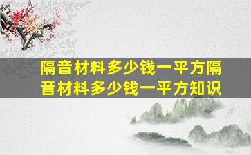 隔音材料多少钱一平方,隔音材料多少钱一平方知识