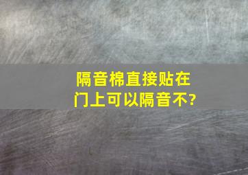 隔音棉直接贴在门上可以隔音不?