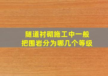 隧道衬砌施工中,一般把围岩分为哪几个等级