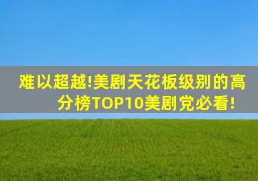 难以超越!美剧天花板级别的高分榜TOP10,美剧党必看! 