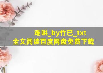 难哄_by竹已_txt全文阅读,百度网盘免费下载