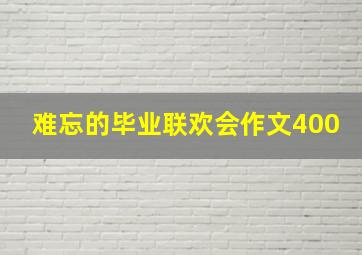 难忘的毕业联欢会作文400