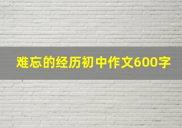 难忘的经历初中作文600字