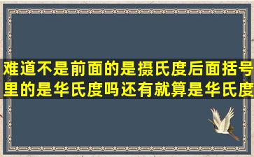 难道不是前面的是摄氏度,后面括号里的是华氏度吗,还有,就算是华氏度,...