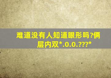 难道没有人知道眼形吗?俩层内双*.0.0.???*