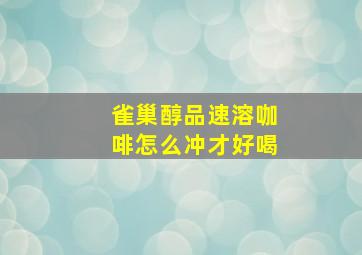 雀巢醇品速溶咖啡怎么冲才好喝