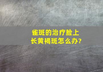 雀斑的治疗,脸上长黄褐斑怎么办?