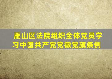 雁山区法院组织全体党员学习《中国共产党党徽党旗条例》 