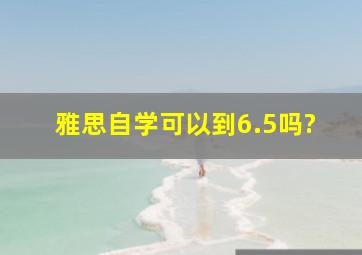 雅思自学可以到6.5吗?