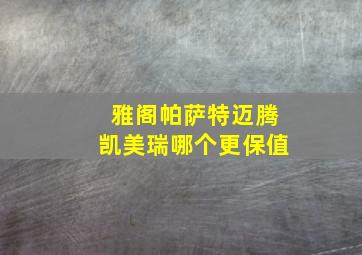 雅阁,帕萨特迈腾,凯美瑞哪个更保值