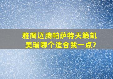 雅阁,迈腾,帕萨特,天籁,凯美瑞哪个适合我一点?