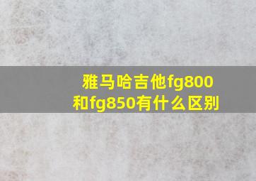 雅马哈吉他fg800和fg850有什么区别