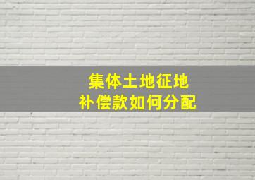 集体土地征地补偿款如何分配