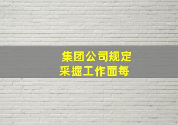 集团公司规定,采掘工作面每( )