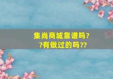 集尚商城靠谱吗??有做过的吗??