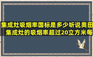 集成灶吸烟率国标是多少,听说奥田集成灶的吸烟率超过20立方米每...