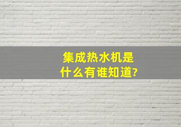 集成热水机是什么,有谁知道?