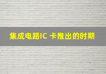 集成电路(IC )卡推出的时期( ) 。