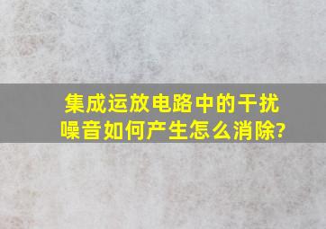 集成运放电路中的干扰噪音如何产生,怎么消除?