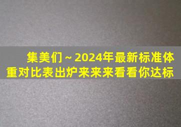 集美们～2024年最新标准体重对比表出炉。来来来,看看你达标 