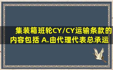 集装箱班轮CY/CY运输条款的内容包括( )。A.由代理代表总承运人与...