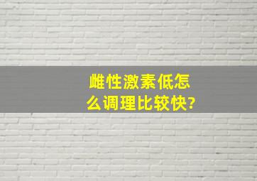 雌性激素低怎么调理比较快?