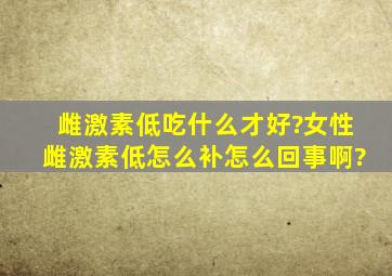 雌激素低吃什么才好?女性雌激素低怎么补,怎么回事啊?