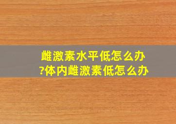 雌激素水平低怎么办?体内雌激素低怎么办