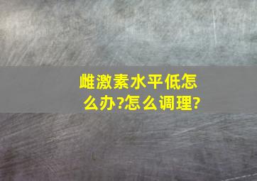 雌激素水平低怎么办?怎么调理?