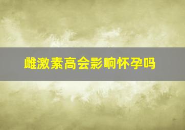 雌激素高会影响怀孕吗