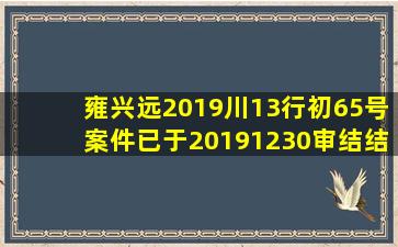 雍兴远(2019)川13行初65号案件已于2019,12,30审结结果是什么?