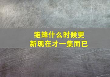 雏蜂什么时候更新(现在才一集而已