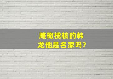 雕橄榄核的韩龙,他是名家吗?