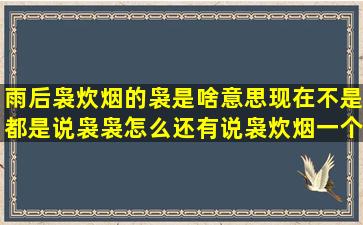 雨后袅炊烟的袅是啥意思,现在不是都是说袅袅,怎么还有说袅炊烟,一个...