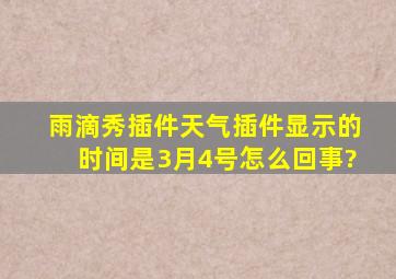 雨滴秀插件天气插件显示的时间是3月4号,怎么回事?