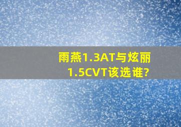 雨燕1.3AT与炫丽1.5CVT,该选谁?