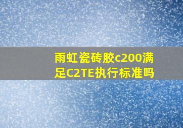 雨虹瓷砖胶c200满足C2TE执行标准吗(