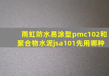 雨虹防水易涂型pmc102和聚合物水泥jsa101先用哪种