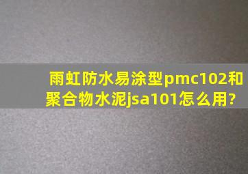 雨虹防水易涂型pmc102和聚合物水泥jsa101怎么用?