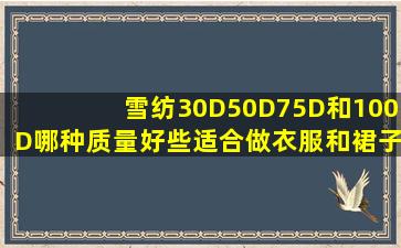 雪纺30D,50D,75D和100D哪种质量好些适合做衣服和裙子??哪=一=种...