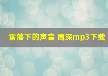 雪落下的声音 周深mp3下载