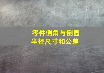 零件倒角与倒园半径尺寸和公差 