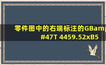 零件图中的右端标注的GB/T 4459.52xB5/12.5的具体含义是什么?...