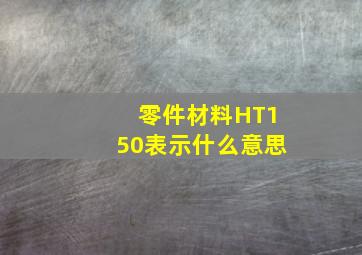 零件材料HT150表示什么意思(