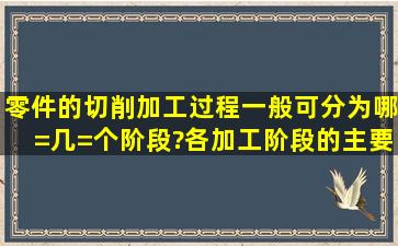 零件的切削加工过程一般可分为哪=几=个阶段?各加工阶段的主要任务...